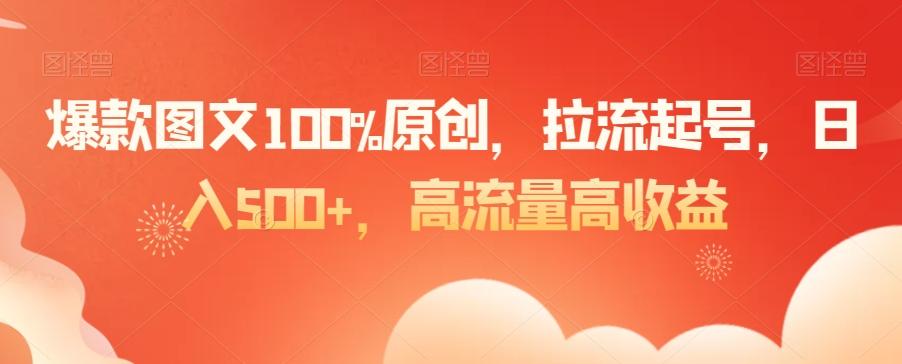 爆款图文100%原创，拉流起号，日入500+，高流量高收益【揭秘】-江南创业网