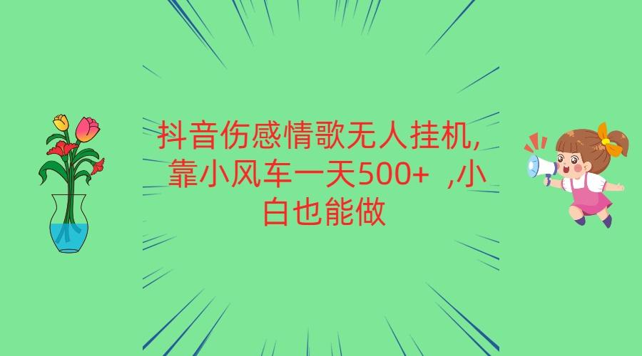 抖音伤感情歌无人挂机 靠小风车一天500+ 小白也能做-江南创业网