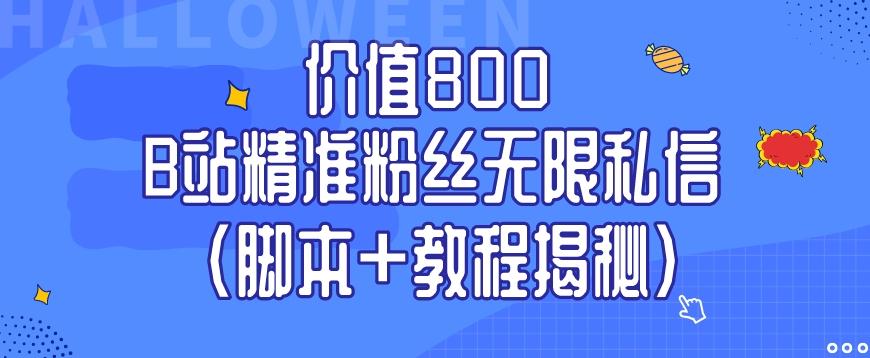 价值800 B站精准粉丝无限私信（脚本+教程揭秘）-江南创业网