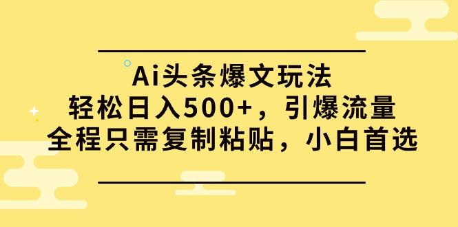 (9853期)Ai头条爆文玩法，轻松日入500+，引爆流量全程只需复制粘贴，小白首选-江南创业网
