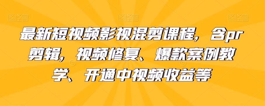 最新短视频影视混剪课程，含pr剪辑，视频修复、爆款案例教学、开通中视频收益等-江南创业网