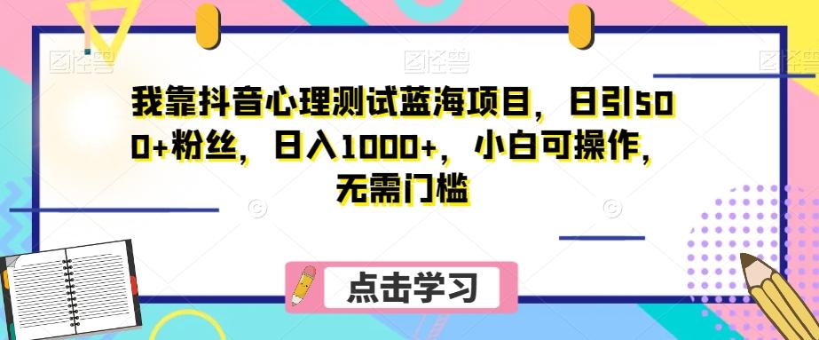 我靠抖音心理测试蓝海项目，日引500+粉丝，日入1000+，小白可操作，无需门槛（附3G素材）-江南创业网