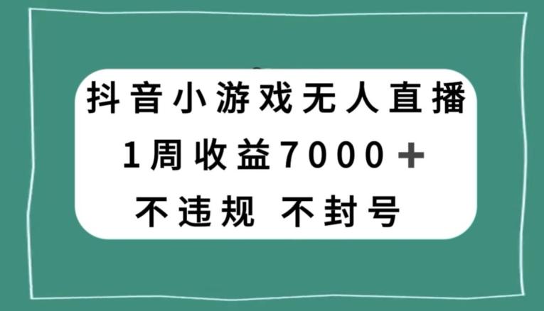 抖音小游戏无人直播，不违规不封号1周收益7000+，官方流量扶持【揭秘】-江南创业网