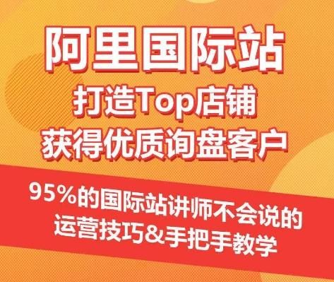 【阿里国际站】打造Top店铺&获得优质询盘客户，​95%的国际站讲师不会说的运营技巧-江南创业网