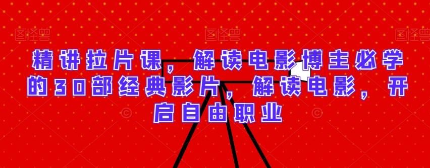 精讲拉片课，解读电影博主必学的30部经典影片，解读电影，开启自由职业-江南创业网