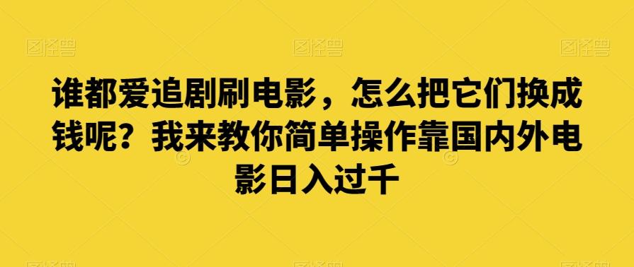 谁都爱追剧刷电影，怎么把它们换成钱呢？我来教你简单操作靠国内外电影日入过千【揭秘】-江南创业网