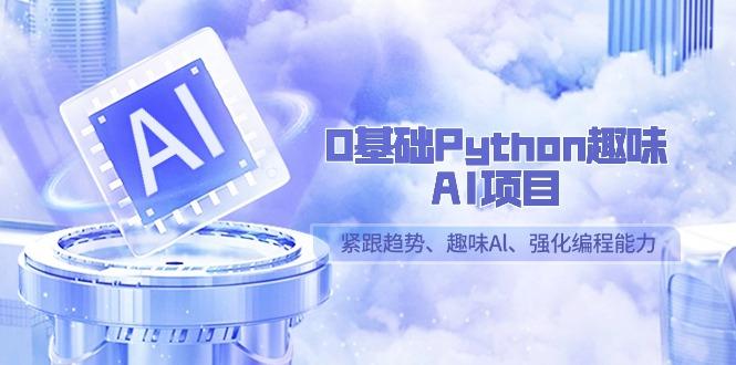 0基础Python趣味AI项目，紧跟趋势、趣味Al、强化编程能力(13节课)-江南创业网