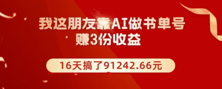 我这朋友靠AI做书单号，赚3份收益，16天搞了91242.66元？-江南创业网