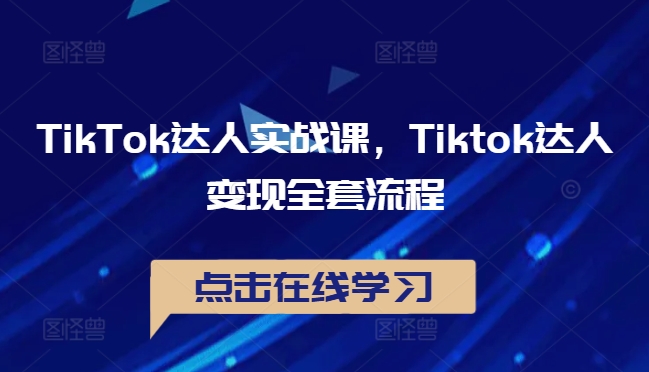 TikTok达人实战课，Tiktok达人变现全套流程-江南创业网