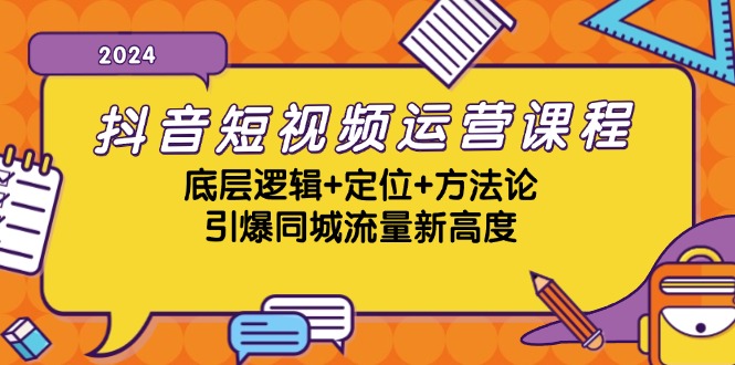 抖音短视频运营课程，底层逻辑+定位+方法论，引爆同城流量新高度-江南创业网