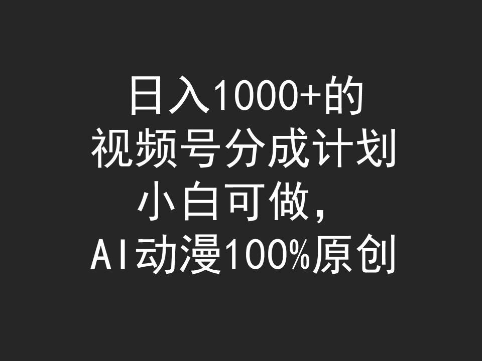 (9653期)日入1000+的视频号分成计划，小白可做，AI动漫100%原创-江南创业网