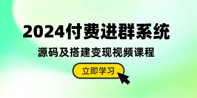2024付费进群系统，源码及搭建变现视频课程(教程+源码-江南创业网