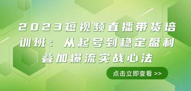 2023短视频直播带货培训班：从起号到稳定盈利叠加爆流实战心法（11节课）-江南创业网