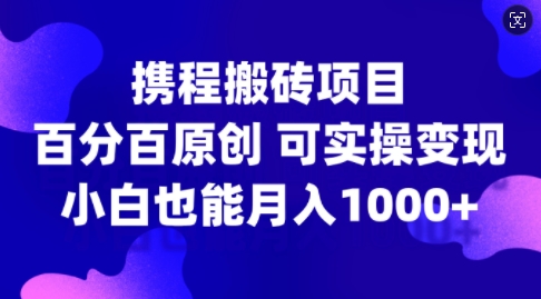 携程搬砖项目，百分百原创，可实操变现，新手小白月入1k+【揭秘】-江南创业网