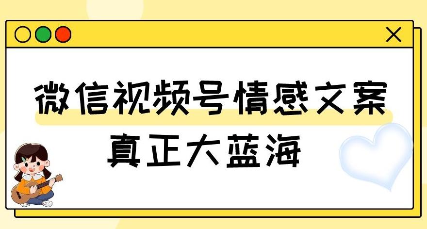 视频号情感文案，真正大蓝海，简单操作，新手小白轻松上手（教程+素材）【揭秘】-江南创业网