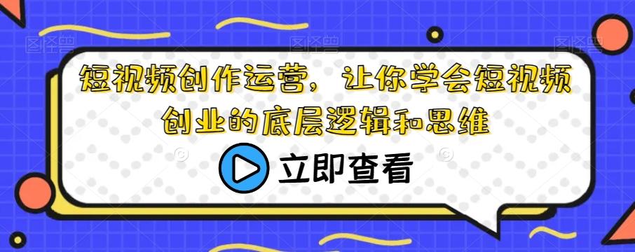 短视频创作运营，让你学会短视频创业的底层逻辑和思维-江南创业网