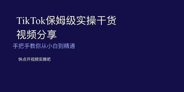 TikTok保姆级实操干货视频分享，手把手教你从小白到精通-江南创业网