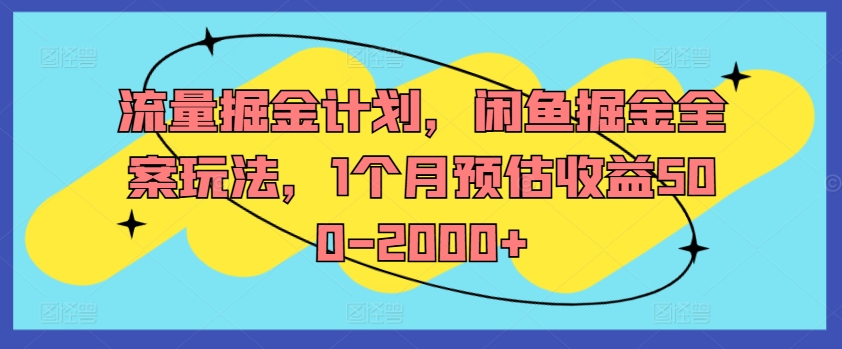 流量掘金计划，闲鱼掘金全案玩法，1个月预估收益500-2000+-江南创业网