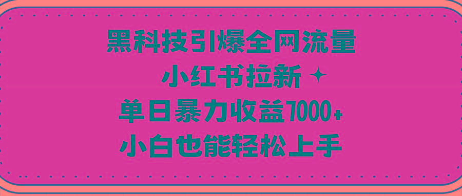 (9679期)黑科技引爆全网流量小红书拉新，单日暴力收益7000+，小白也能轻松上手-江南创业网