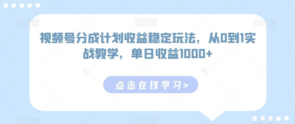 视频号分成计划收益稳定玩法，从0到1实战教学，单日收益1000+【揭秘】-江南创业网