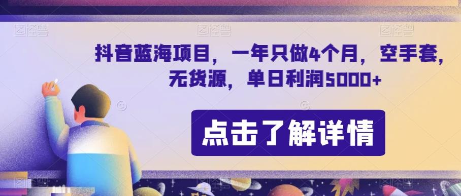 抖音蓝海项目，一年只做4个月，空手套，无货源，单日利润5000+【揭秘】-江南创业网