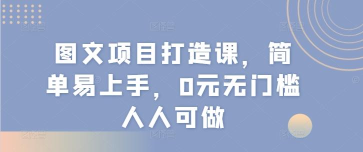 图文项目打造课，简单易上手，0元无门槛人人可做-江南创业网