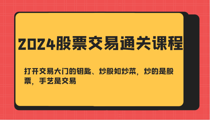 2024股票交易通关课-打开交易大门的钥匙、炒股如炒菜，炒的是股票，手艺是交易-江南创业网