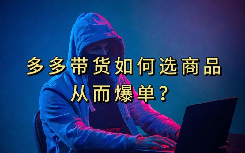 多多视频带货选什么商品链接才能爆单，10分钟教会你，爆单不是浮云【揭秘】-江南创业网