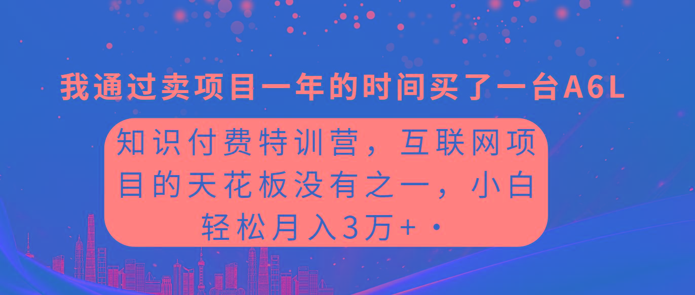(9469期)知识付费特训营，互联网项目的天花板，没有之一，小白轻轻松松月入三万+-江南创业网