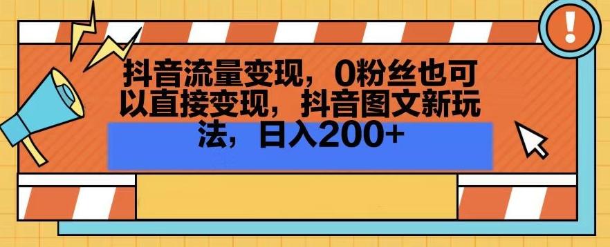 抖音流量变现，0粉丝也可以直接变现，抖音图文新玩法，日入200+【揭秘】-江南创业网
