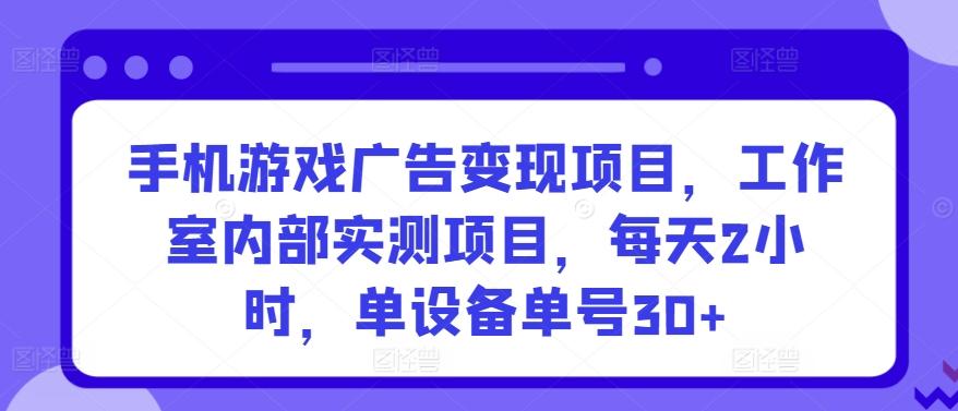 手机游戏广告变现项目，工作室内部实测项目，每天2小时，单设备单号30+【揭秘】-江南创业网