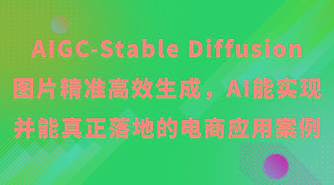 AIGC-Stable Diffusion图片精准高效生成，AI能实现并能真正落地的电商应用案例-江南创业网