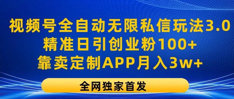 视频号全自动无限私信玩法3.0，精准日引创业粉100+，靠卖定制APP月入3w+-江南创业网