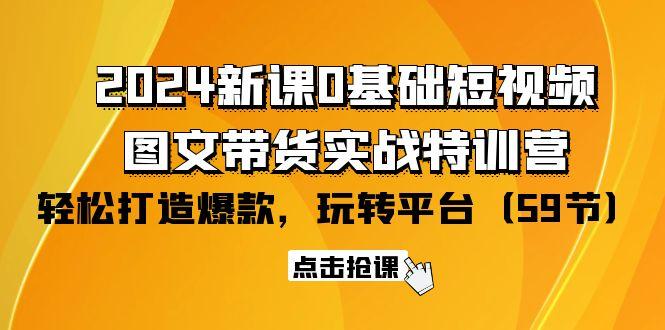 (9911期)2024新课0基础短视频+图文带货实战特训营：玩转平台，轻松打造爆款(59节)-江南创业网