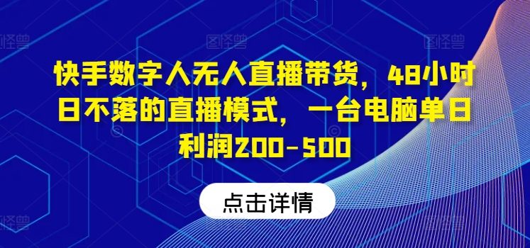 快手数字人无人直播带货，48小时日不落的直播模式，一台电脑单日利润200-500-江南创业网