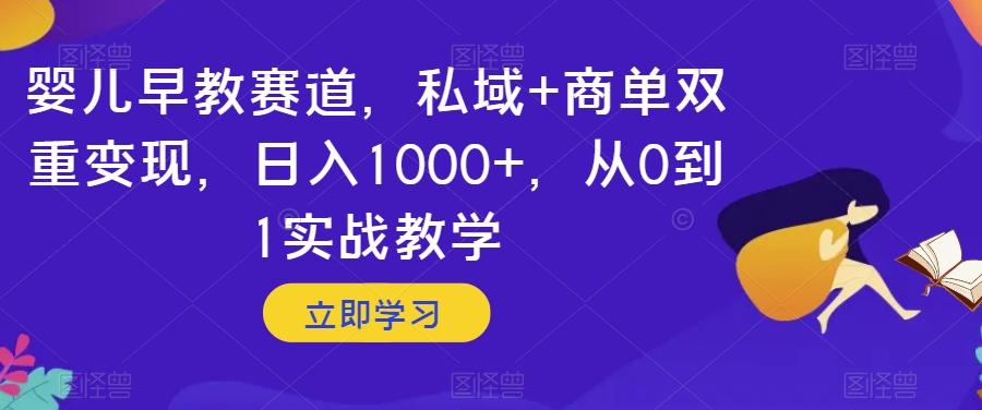 婴儿早教赛道，私域+商单双重变现，日入1000+，从0到1实战教学【揭秘】-江南创业网
