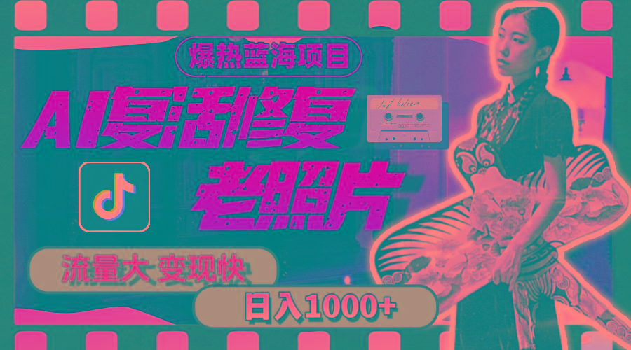 暴热蓝海项目，AI复活修复老照片，流量大 变现快 一天收入1000+教程+素材-江南创业网