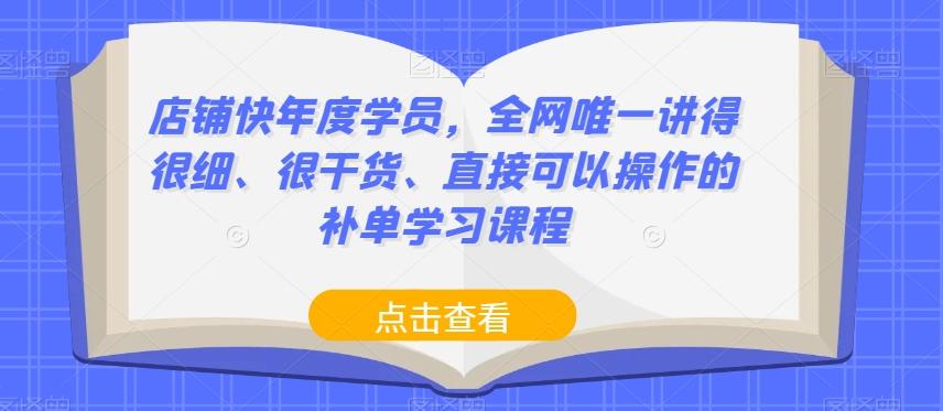 店铺快年度学员，全网唯一讲得很细、很干货、直接可以操作的补单学习课程-江南创业网