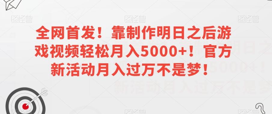全网首发！靠制作明日之后游戏视频轻松月入5000+！官方新活动月入过万不是梦！【揭秘】-江南创业网