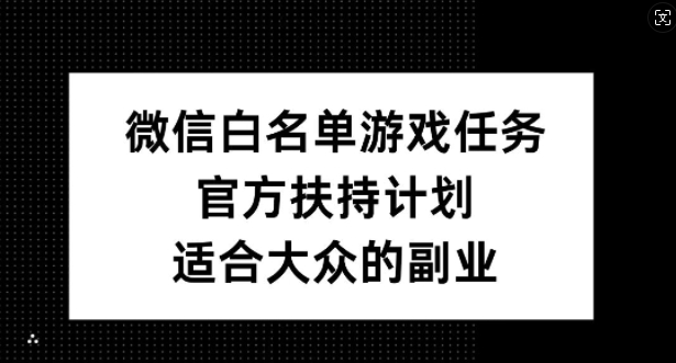 微信白名单游戏任务，官方扶持计划，适合大众的副业【揭秘】-江南创业网