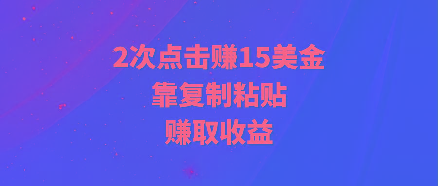 (9384期)靠2次点击赚15美金，复制粘贴就能赚取收益-江南创业网