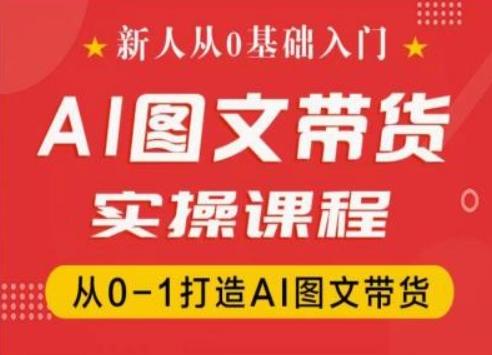 新人从0基础入门，抖音AI图文带货实操课程，从0-1打造AI图文带货-江南创业网