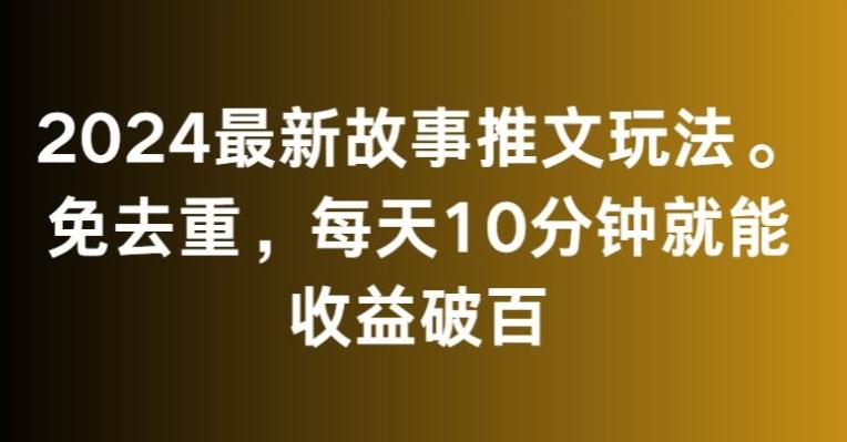 2024最新故事推文玩法，免去重，每天10分钟就能收益破百【揭秘】-江南创业网