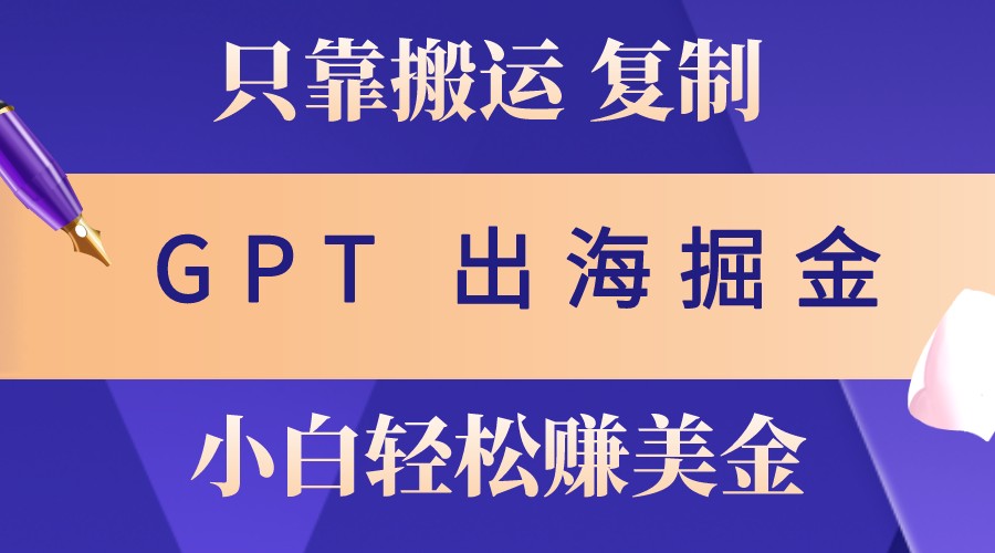 出海掘金搬运，赚老外美金，月入3w+，仅需GPT粘贴复制，小白也能玩转-江南创业网