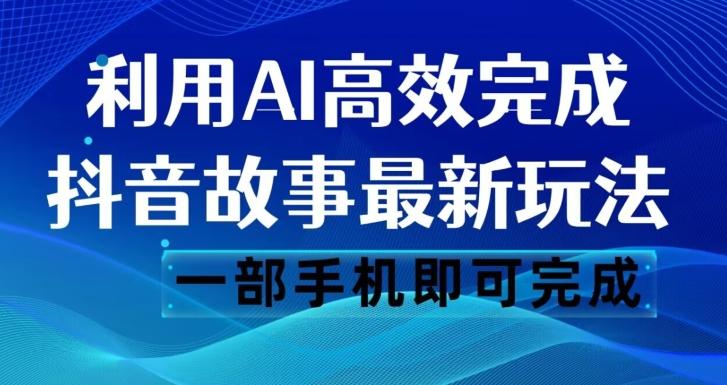 抖音故事最新玩法，通过AI一键生成文案和视频，日收入500一部手机即可完成【揭秘】-江南创业网