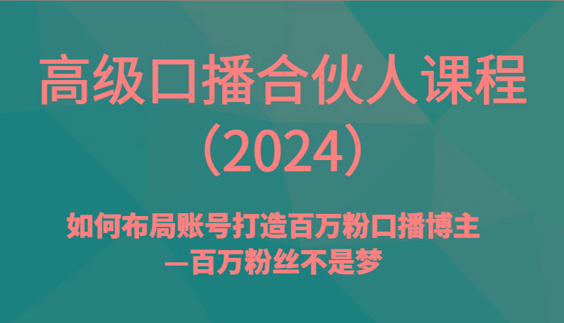 高级口播合伙人课程(2024)如何布局账号打造百万粉口播博主—百万粉丝不是梦-江南创业网