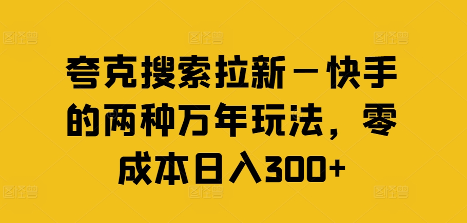 夸克搜索拉新—快手的两种万年玩法，零成本日入300+-江南创业网