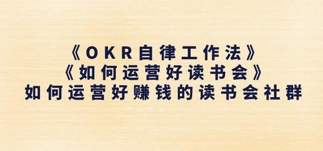 《OKR自律工作法》+《如何运营好读书会》如何运营好赚钱的读书会社群-江南创业网