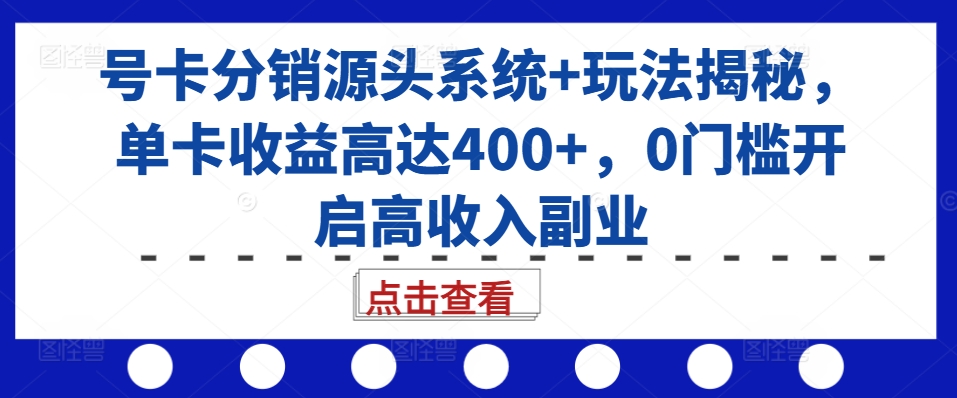 号卡分销源头系统+玩法揭秘，单卡收益高达400+，0门槛开启高收入副业-江南创业网