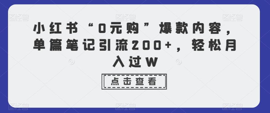 小红书“0元购”爆款内容，单篇笔记引流200+，轻松月入过W-江南创业网